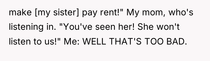 make [my sister] pay rent!" My mom, who's listening in....