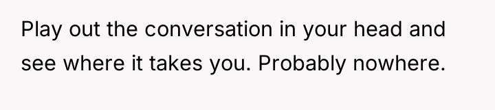Play out the conversation in your head and see where...