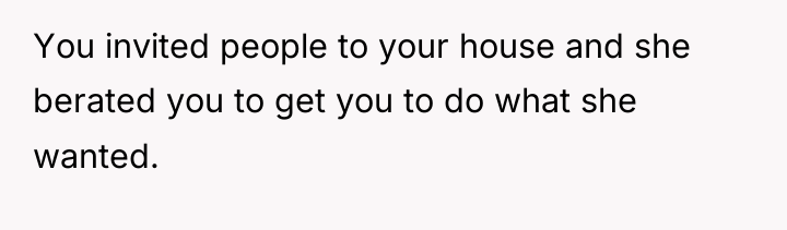 You invited people to your house and she berated you...