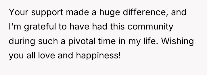 Your support made a huge difference, and I'm grateful to...