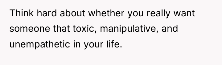 Think hard about whether you really want someone that toxic,...