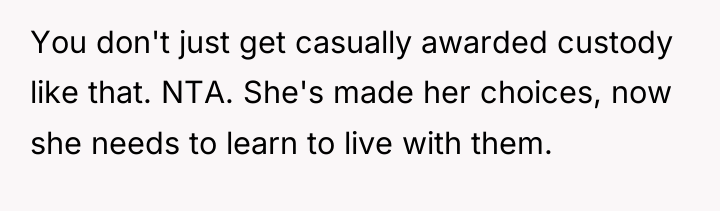 You don't just get casually awarded custody like that. NTA....