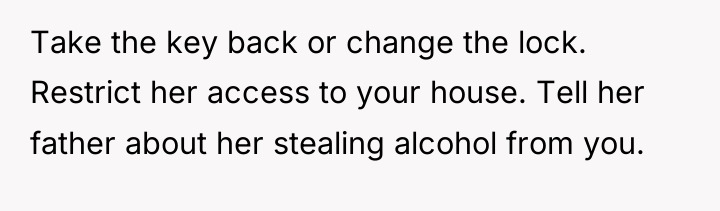 Take the key back or change the lock. Restrict her...