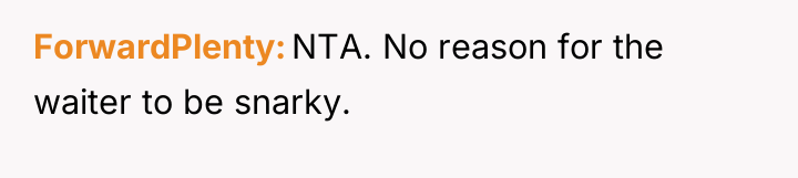 ForwardPlenty NTA. No reason for the waiter to be snarky.