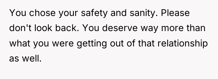 You chose your safety and sanity. Please don't look back....
