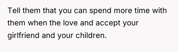 Tell them that you can spend more time with them...