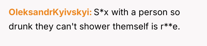 OleksandrKyivskyi S*x with a person so drunk they can't shower...