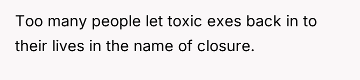 Too many people let toxic exes back in to their...