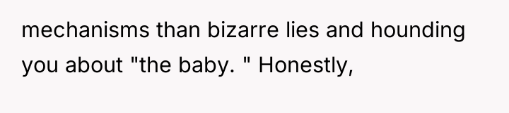 mechanisms than bizarre lies and hounding you about "the baby....