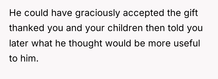 He could have graciously accepted the gift thanked you and...