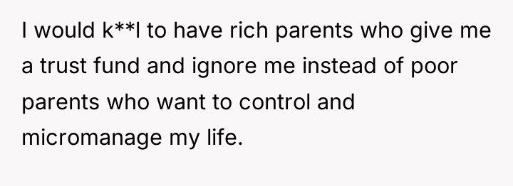 I would k**l to have rich parents who give me...