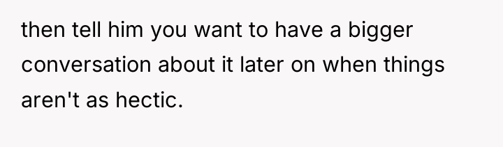 then tell him you want to have a bigger conversation...