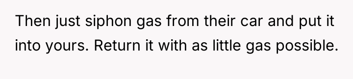 Then just siphon gas from their car and put it...