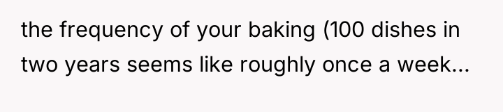 the frequency of your baking (100 dishes in two years...