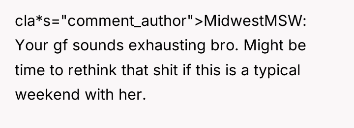 cla*s="comment_author">MidwestMSW: Your gf sounds exhausting bro. Might be time to...
