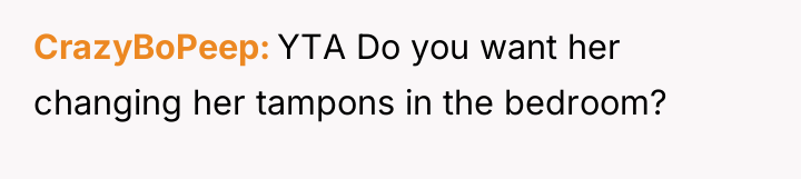 CrazyBoPeep YTA Do you want her changing her tampons in...