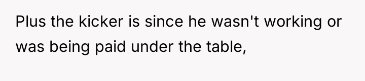 Plus the kicker is since he wasn't working or was...