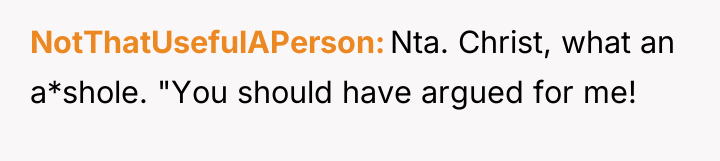 NotThatUsefulAPerson Nta. Christ, what an a*shole. "You should have argued...