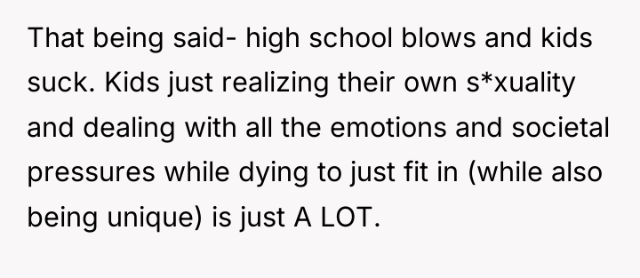 That being said- high school blows and kids suck. Kids...