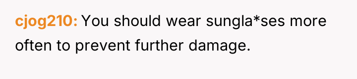 cjog210 You should wear sungla*ses more often to prevent further...