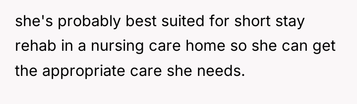 she's probably best suited for short stay rehab in a...