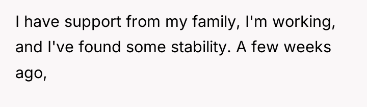 I have support from my family, I'm working, and I've...