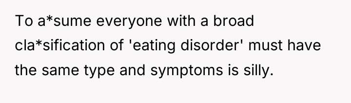 To a*sume everyone with a broad cla*sification of 'eating disorder'...