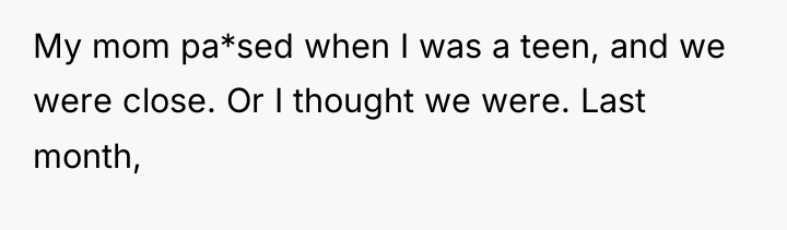 My mom pa*sed when I was a teen, and we...