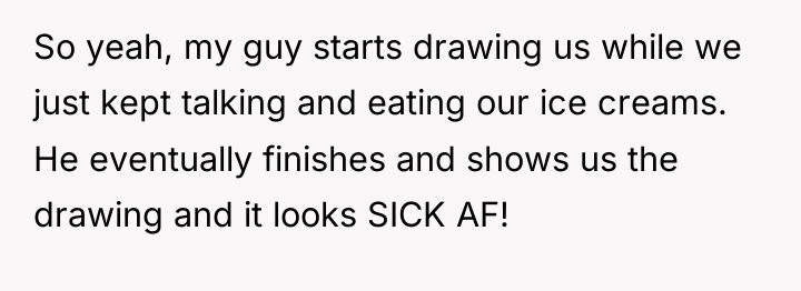 So yeah, my guy starts drawing us while we just...