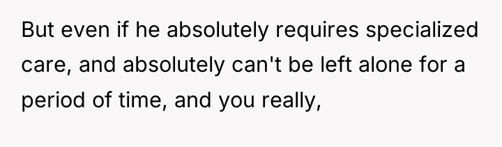 But even if he absolutely requires specialized care, and absolutely...