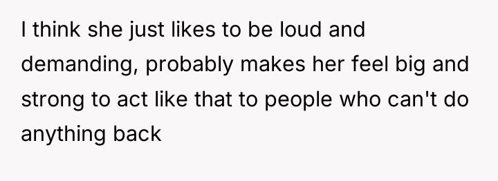 I think she just likes to be loud and demanding,...