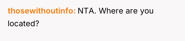 thosewithoutinfo NTA. Where are you located?