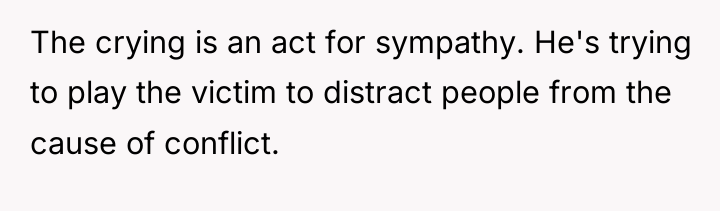 The crying is an act for sympathy. He's trying to...
