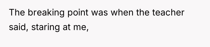 The breaking point was when the teacher said, staring at...