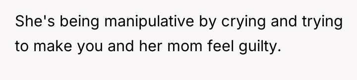 She's being manipulative by crying and trying to make you...