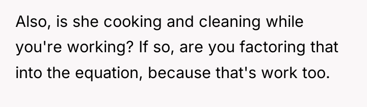 Also, is she cooking and cleaning while you're working? If...