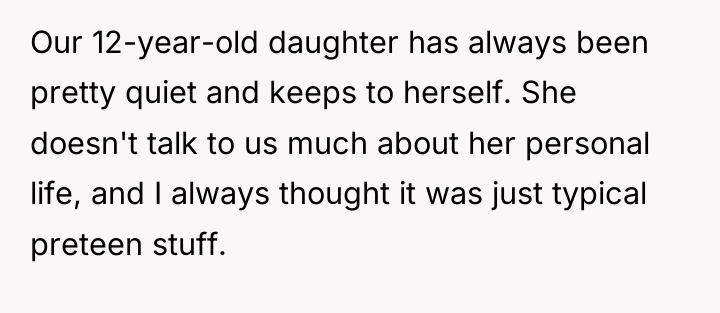 Our 12-year-old daughter has always been pretty quiet and keeps...