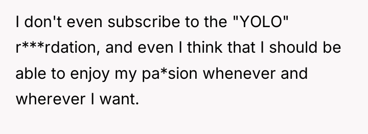 I don't even subscribe to the "YOLO" r***rdation, and even...