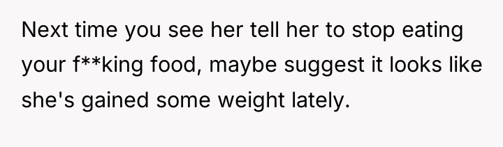 Next time you see her tell her to stop eating...
