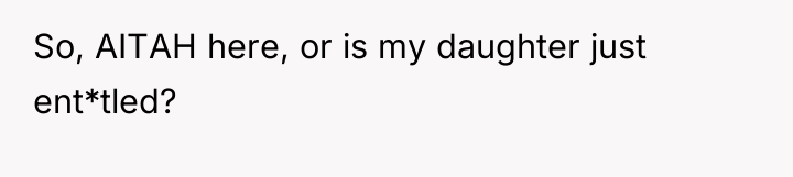 So, AITAH here, or is my daughter just ent*tled?
