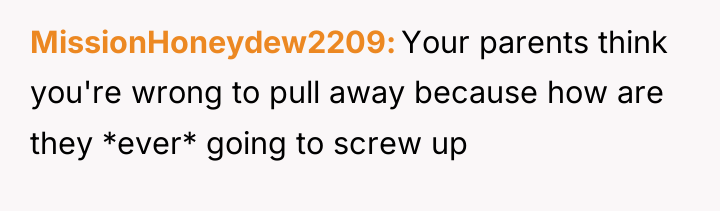 MissionHoneydew2209 Your parents think you're wrong to pull away because...