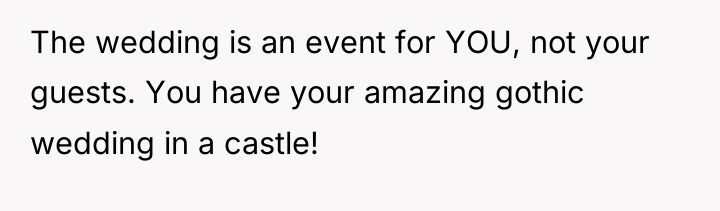 The wedding is an event for YOU, not your guests....
