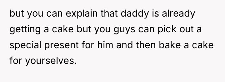 but you can explain that daddy is already getting a...