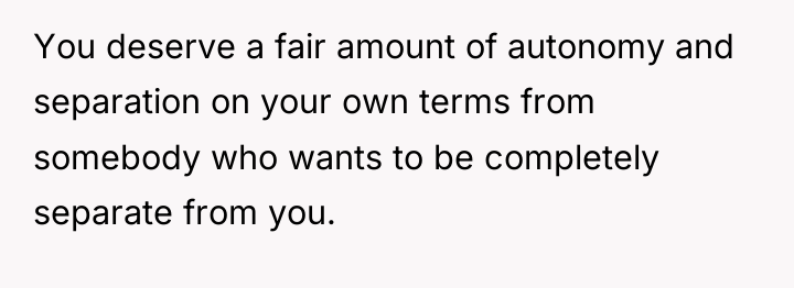 You deserve a fair amount of autonomy and separation on...