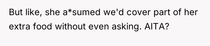 But like, she a*sumed we'd cover part of her extra...