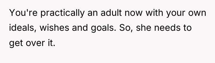 You're practically an adult now with your own ideals, wishes...