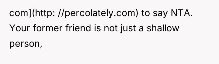 com](http: //percolately.com) to say NTA. Your former friend is not...