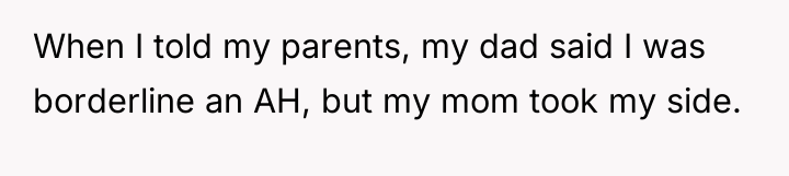 When I told my parents, my dad said I was...