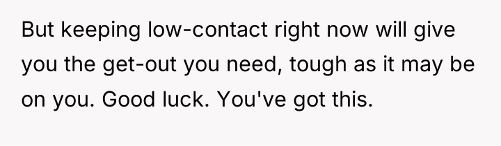 But keeping low-contact right now will give you the get-out...