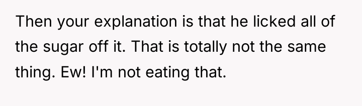 Then your explanation is that he licked all of the...